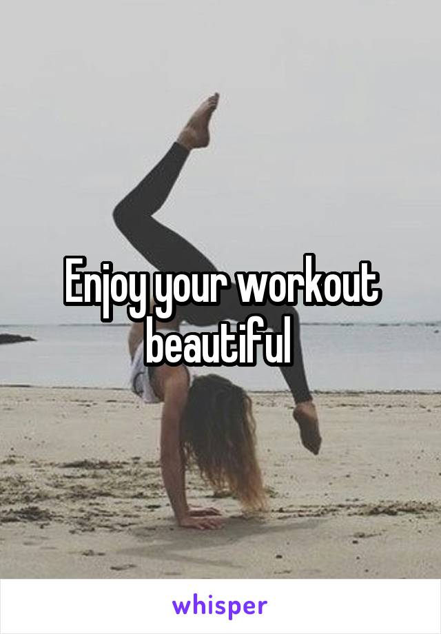 Enjoy your workout beautiful 