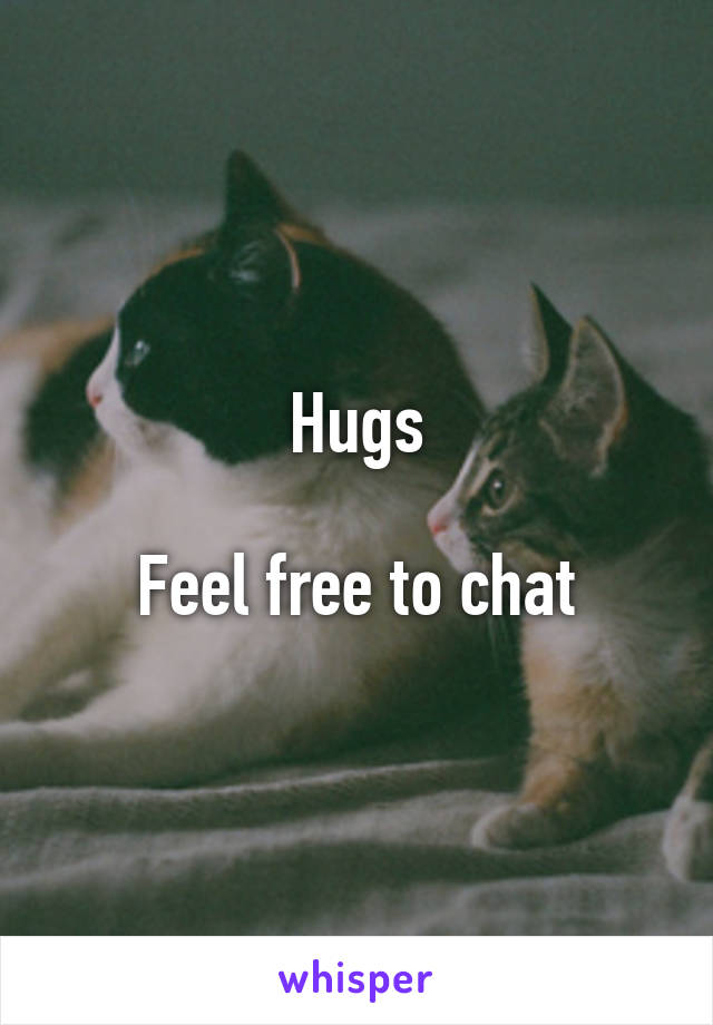Hugs

Feel free to chat