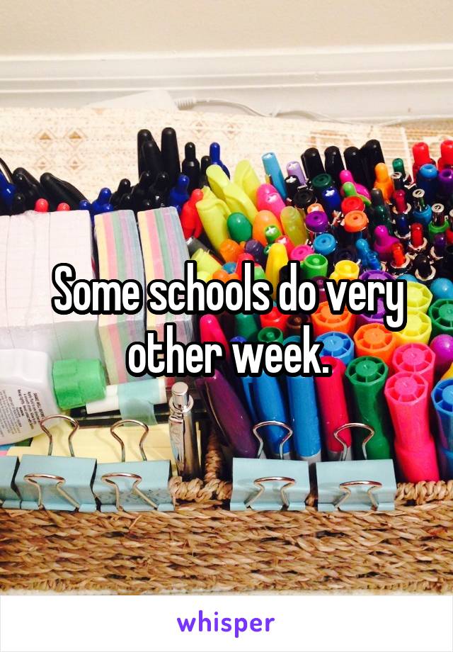 Some schools do very other week.