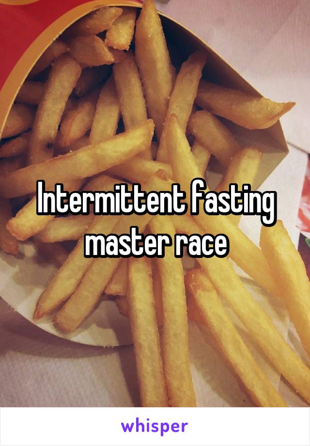 Intermittent fasting master race