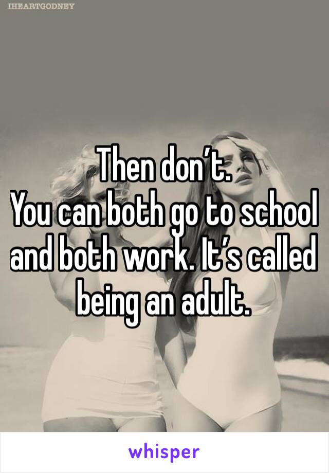 Then don’t. 
You can both go to school and both work. It’s called being an adult. 