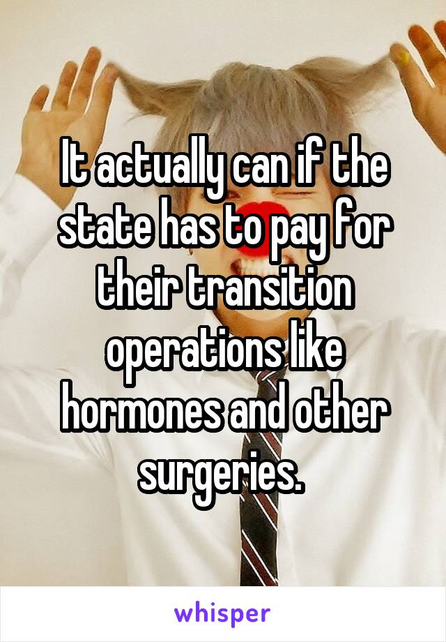 It actually can if the state has to pay for their transition operations like hormones and other surgeries. 