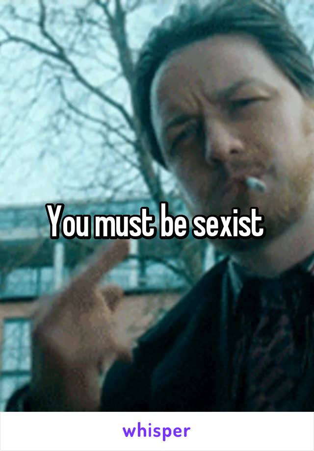 You must be sexist 