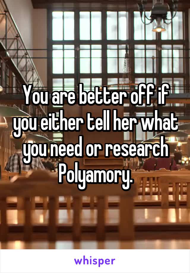 You are better off if you either tell her what you need or research Polyamory.