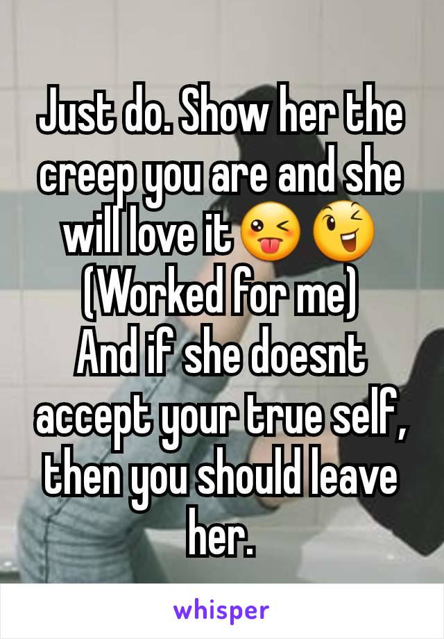 Just do. Show her the creep you are and she will love it😜😉
(Worked for me)
And if she doesnt accept your true self, then you should leave her.