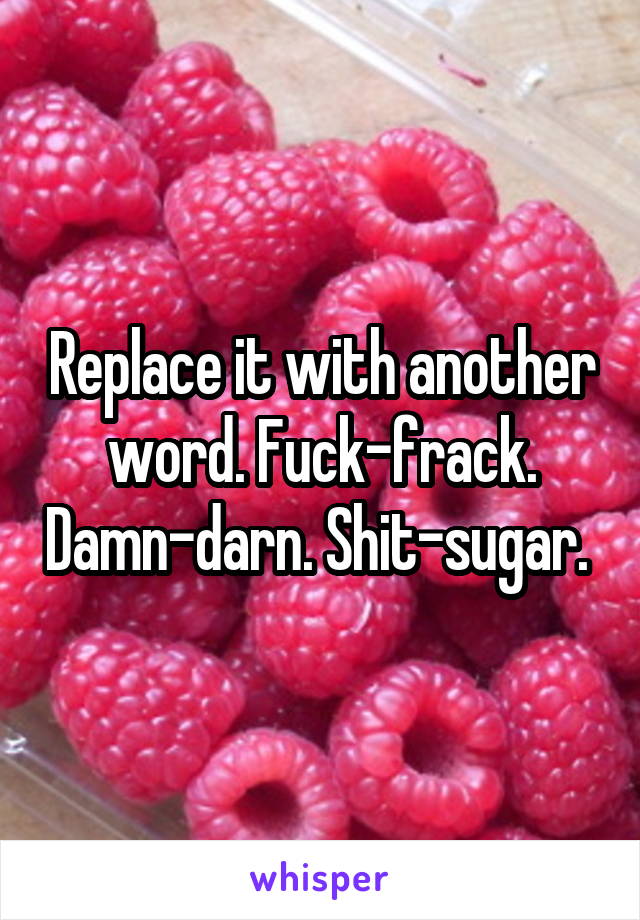 Replace it with another word. Fuck-frack. Damn-darn. Shit-sugar. 