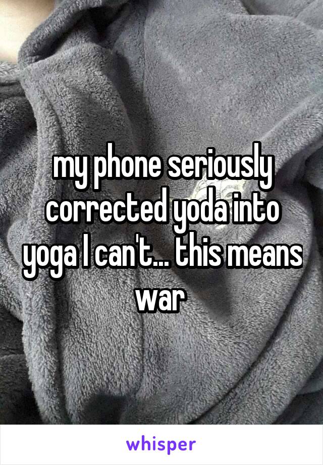 my phone seriously corrected yoda into yoga I can't... this means war 