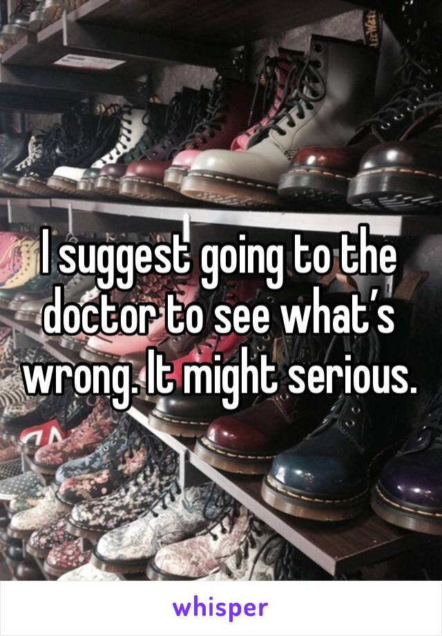 I suggest going to the doctor to see what’s wrong. It might serious. 