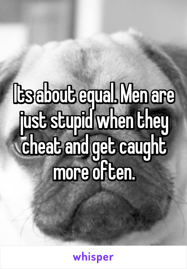 Its about equal. Men are just stupid when they cheat and get caught more often.