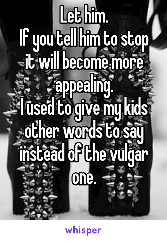 Let him.
If you tell him to stop it will become more appealing.
I used to give my kids other words to say instead of the vulgar one.

