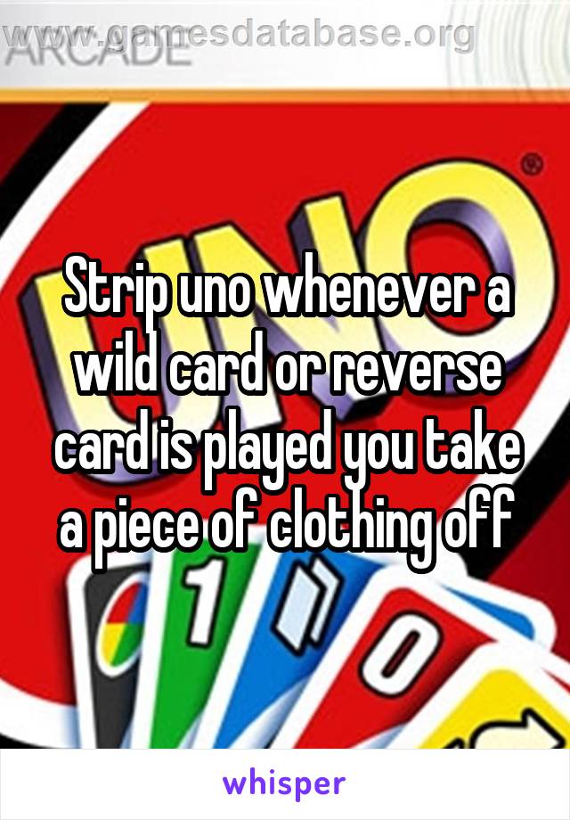 Strip uno whenever a wild card or reverse card is played you take a piece of clothing off