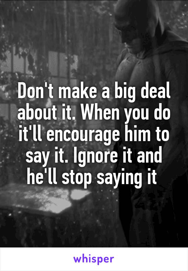 Don't make a big deal about it. When you do it'll encourage him to say it. Ignore it and he'll stop saying it 