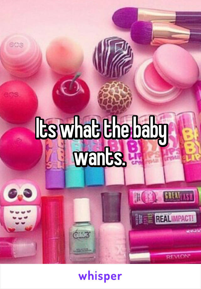 Its what the baby wants. 