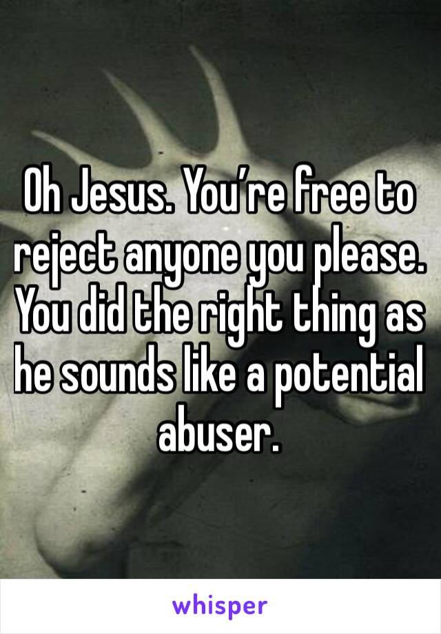 Oh Jesus. You’re free to reject anyone you please. You did the right thing as he sounds like a potential abuser. 