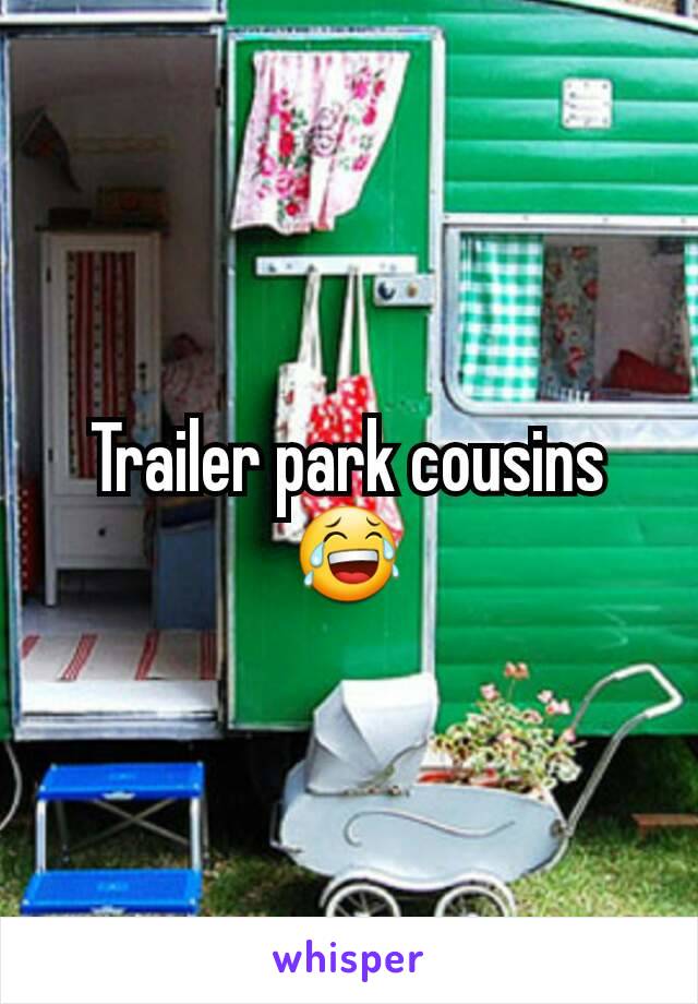 Trailer park cousins 😂