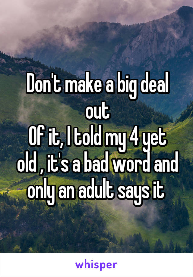 Don't make a big deal out
Of it, I told my 4 yet old , it's a bad word and only an adult says it 