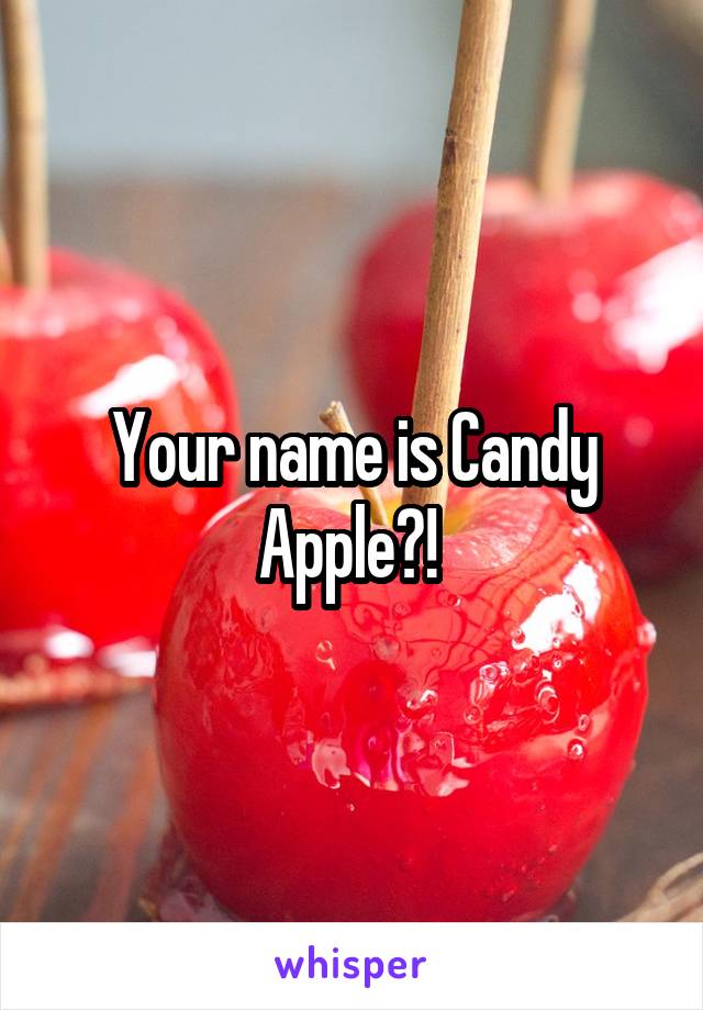 Your name is Candy Apple?! 