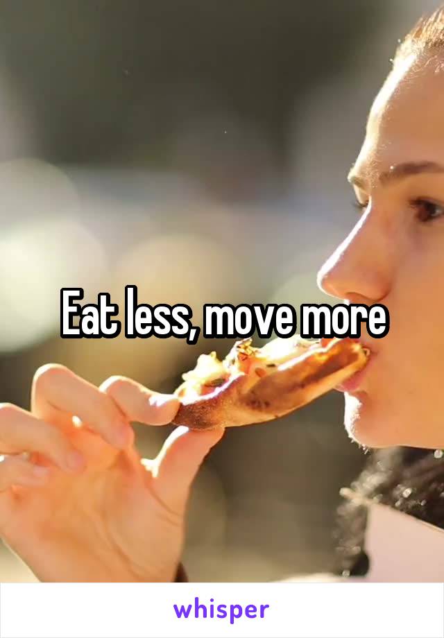 Eat less, move more