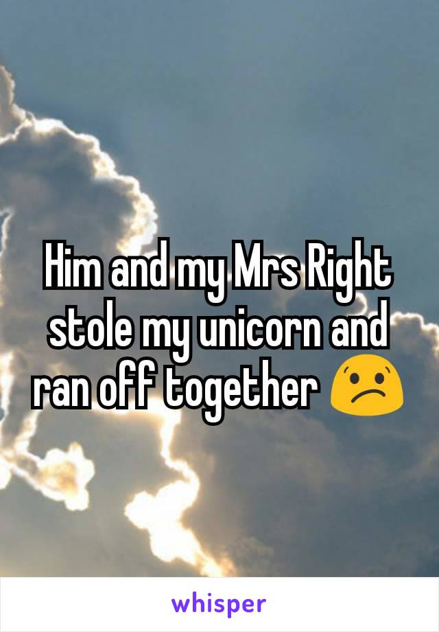 Him and my Mrs Right stole my unicorn and ran off together 😕