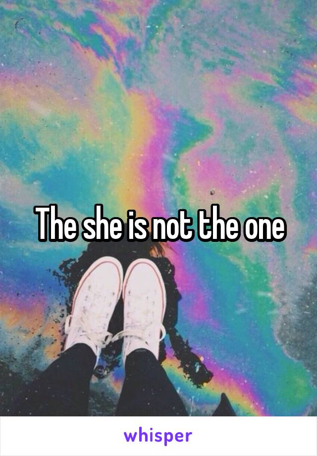 The she is not the one