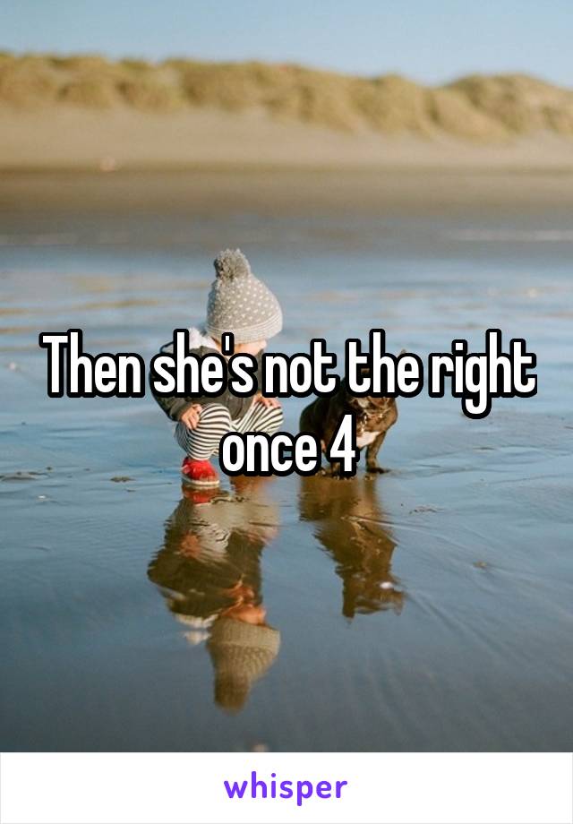 Then she's not the right once 4