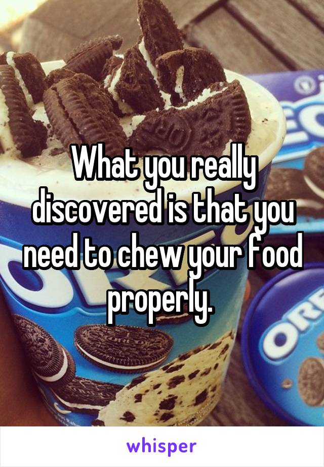 What you really discovered is that you need to chew your food properly. 