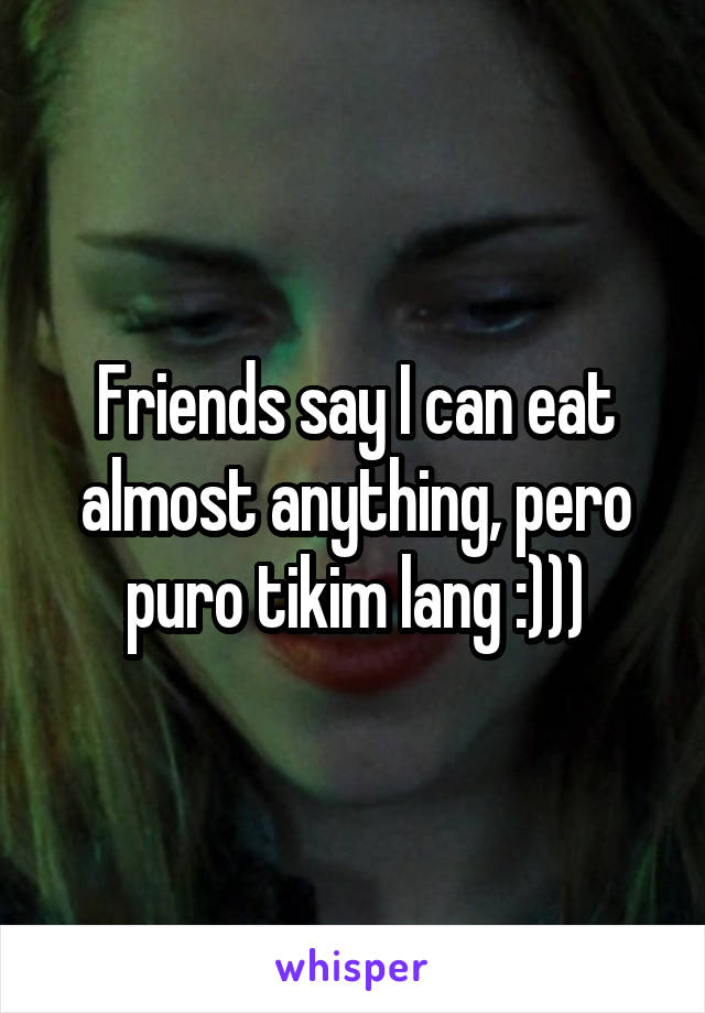 Friends say I can eat almost anything, pero puro tikim lang :)))