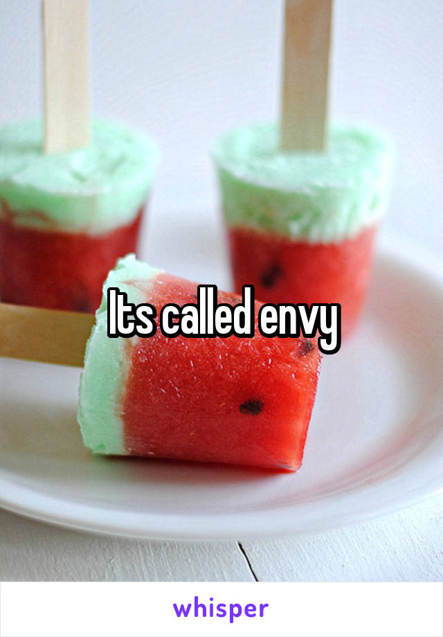 Its called envy