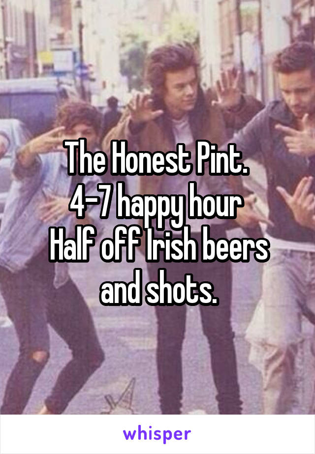 The Honest Pint. 
4-7 happy hour 
Half off Irish beers and shots.