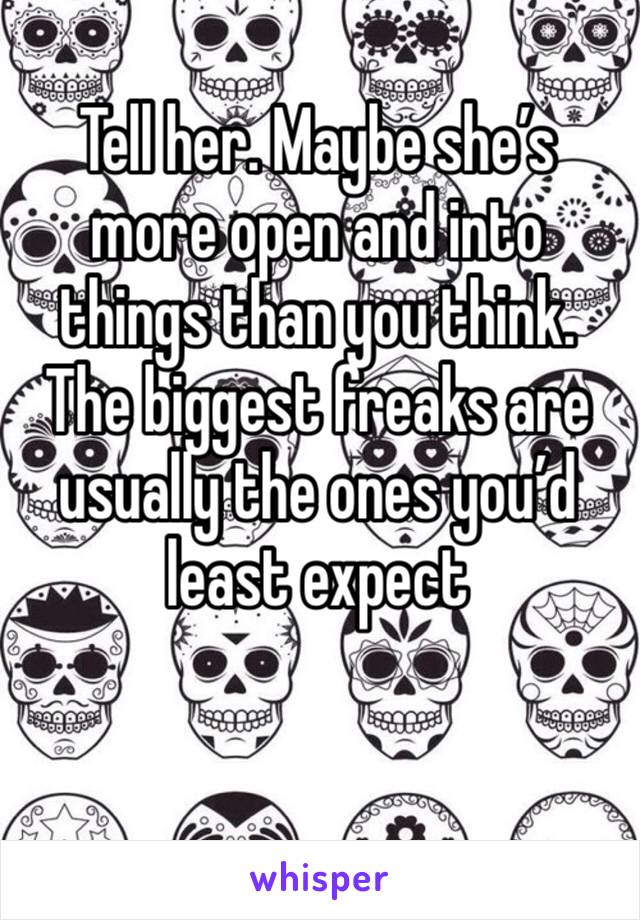 Tell her. Maybe she’s more open and into things than you think. The biggest freaks are usually the ones you’d least expect 