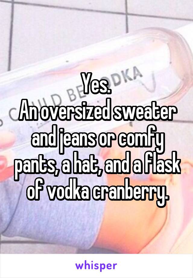 Yes. 
An oversized sweater and jeans or comfy pants, a hat, and a flask of vodka cranberry.