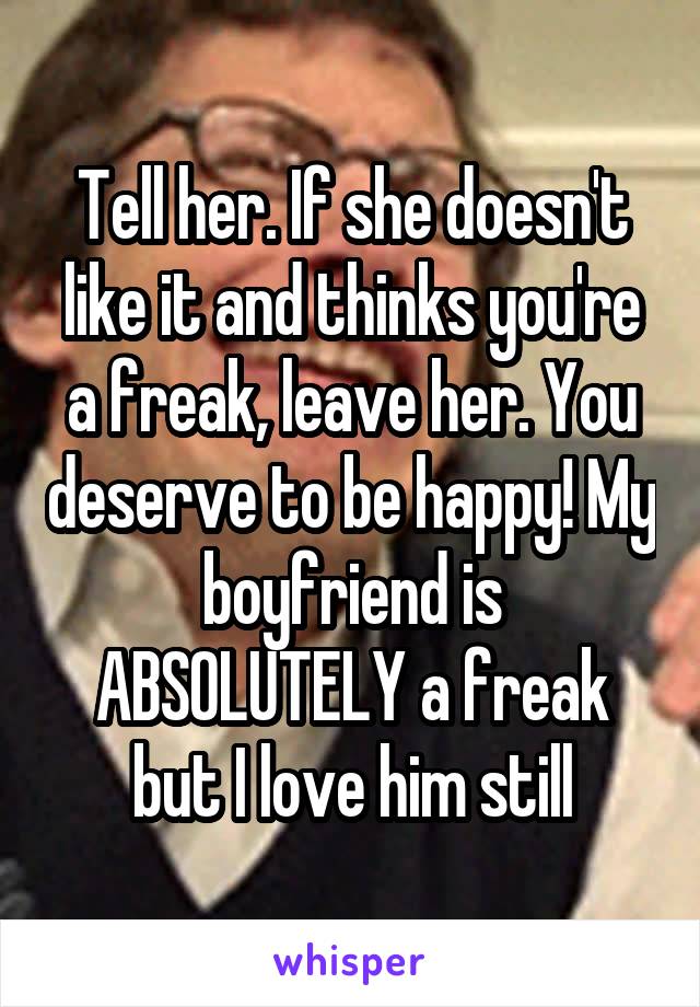 Tell her. If she doesn't like it and thinks you're a freak, leave her. You deserve to be happy! My boyfriend is ABSOLUTELY a freak but I love him still