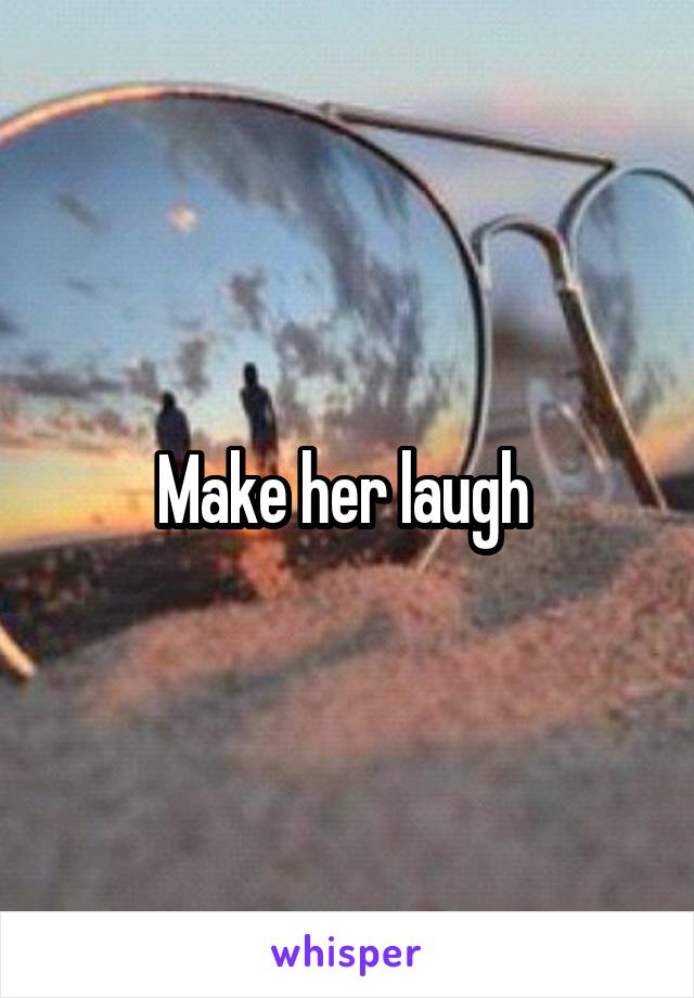 Make her laugh 
