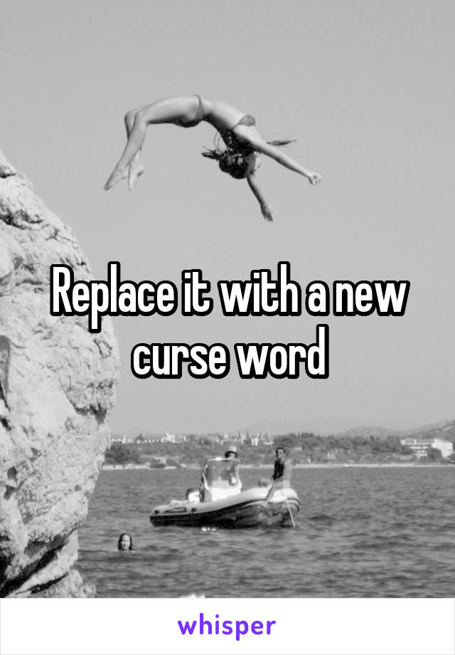 Replace it with a new curse word