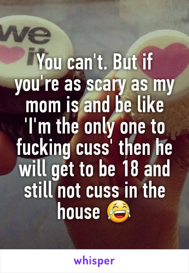 You can't. But if you're as scary as my mom is and be like 'I'm the only one to fucking cuss' then he will get to be 18 and still not cuss in the house 😂