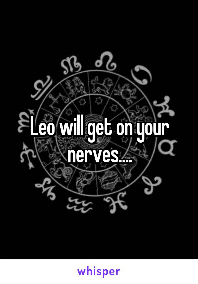 Leo will get on your nerves....