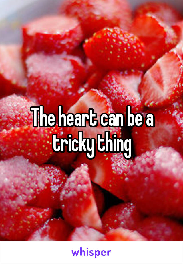 The heart can be a tricky thing