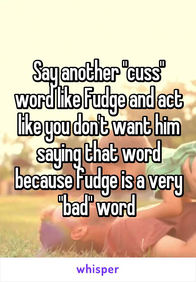 Say another "cuss" word like Fudge and act like you don't want him saying that word because fudge is a very "bad" word 