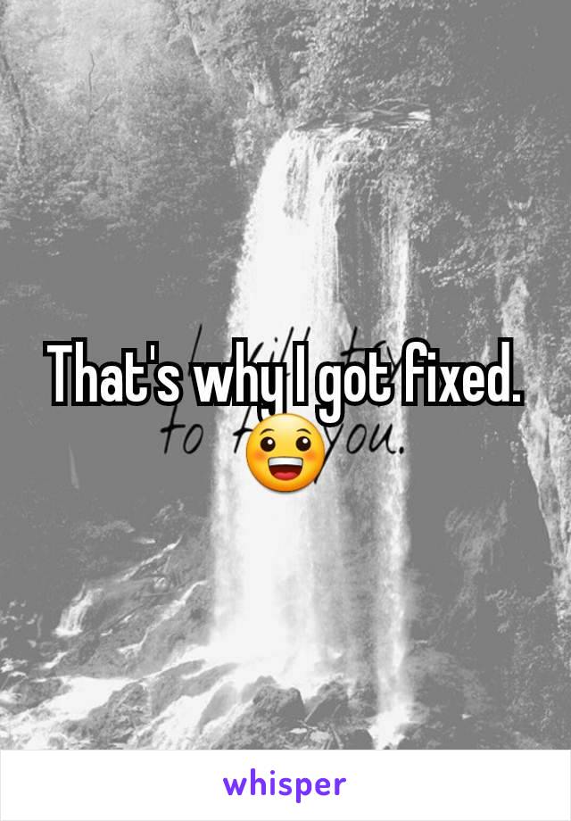 That's why I got fixed. 😀