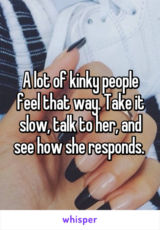 A lot of kinky people feel that way. Take it slow, talk to her, and see how she responds. 