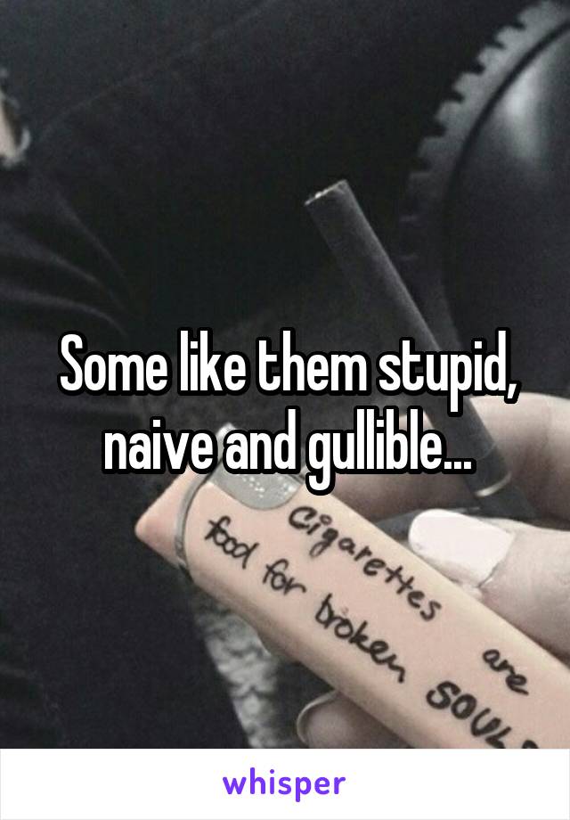 Some like them stupid, naive and gullible...