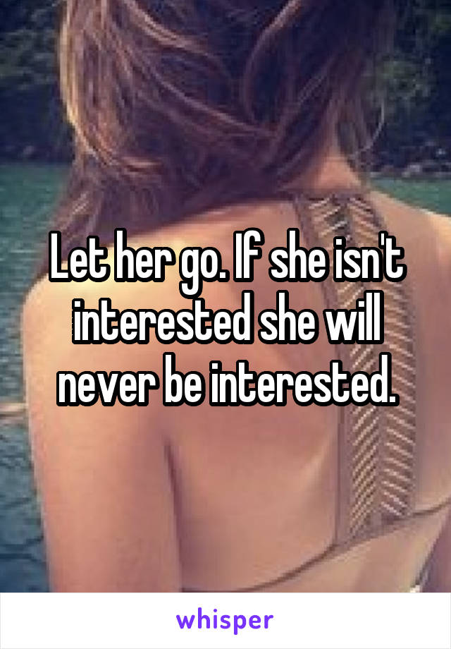 Let her go. If she isn't interested she will never be interested.
