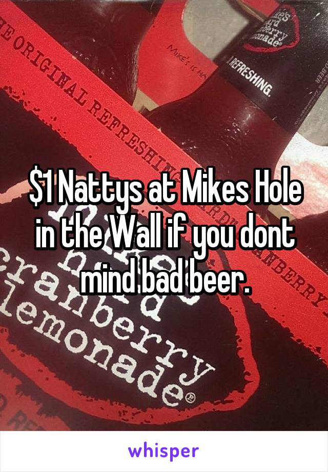 $1 Nattys at Mikes Hole in the Wall if you dont mind bad beer.