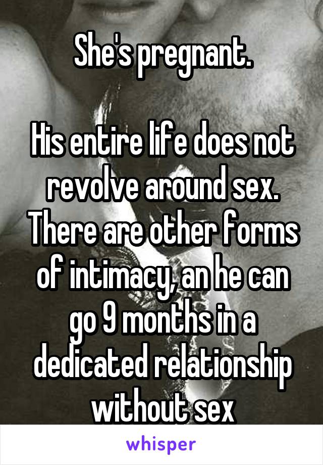 She's pregnant.

His entire life does not revolve around sex. There are other forms of intimacy, an he can go 9 months in a dedicated relationship without sex