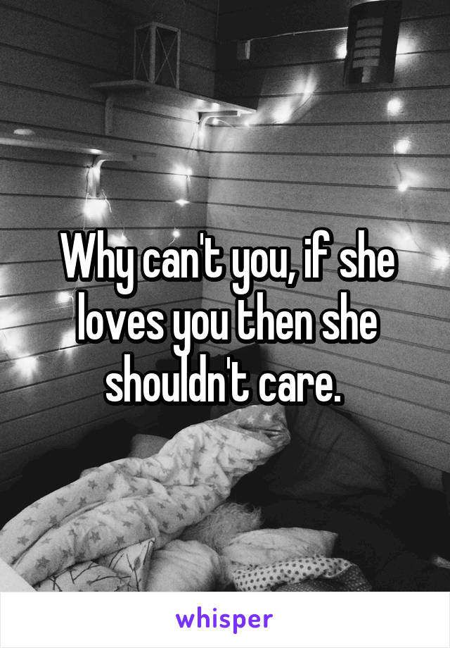 Why can't you, if she loves you then she shouldn't care. 