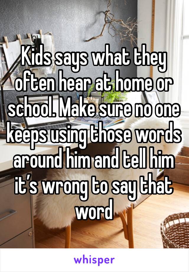 Kids says what they often hear at home or school. Make sure no one keeps using those words around him and tell him it’s wrong to say that word 