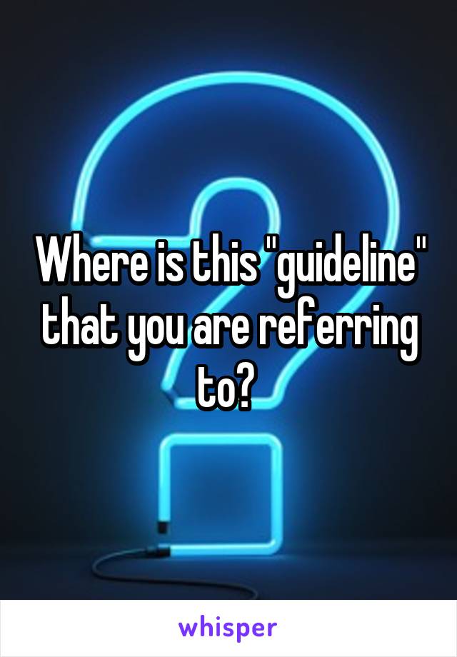 Where is this "guideline" that you are referring to? 