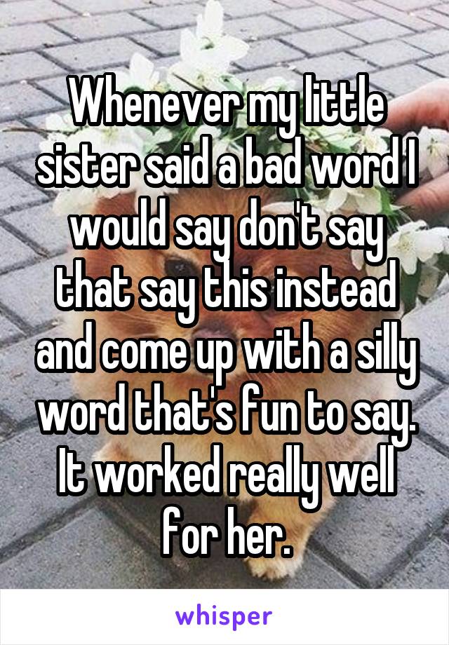 Whenever my little sister said a bad word I would say don't say that say this instead and come up with a silly word that's fun to say. It worked really well for her.