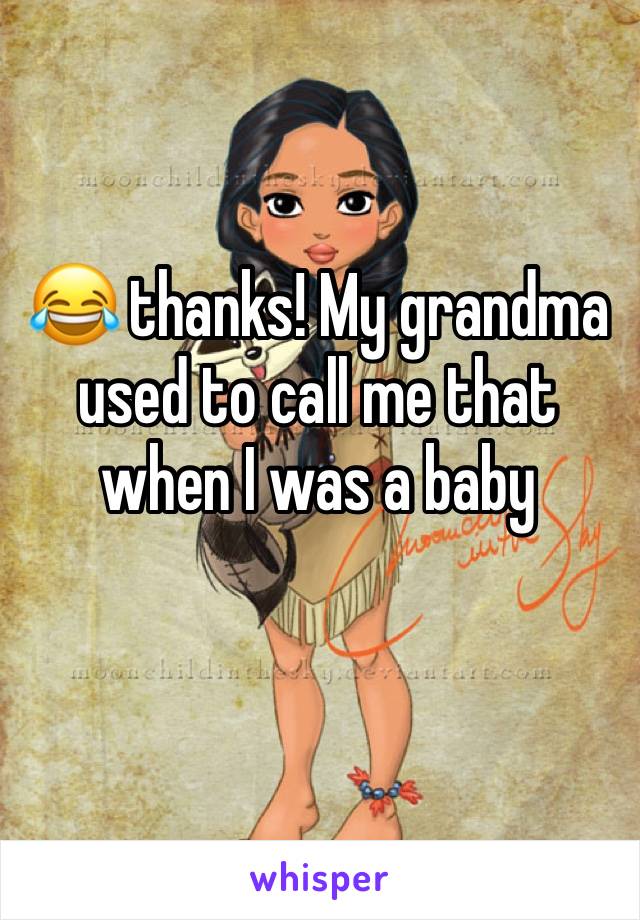 😂 thanks! My grandma used to call me that when I was a baby