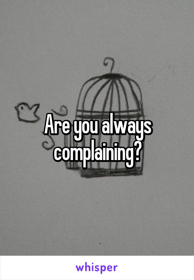 Are you always complaining?